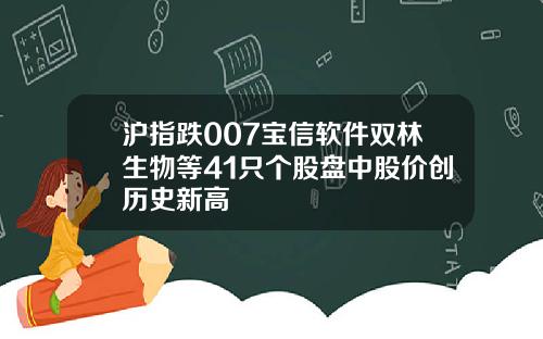 沪指跌007宝信软件双林生物等41只个股盘中股价创历史新高