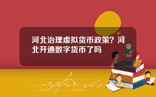 河北治理虚拟货币政策？河北开通数字货币了吗