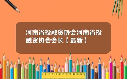 河南省投融资协会河南省投融资协会会长【最新】