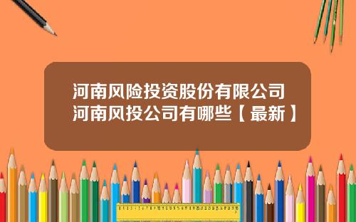 河南风险投资股份有限公司河南风投公司有哪些【最新】