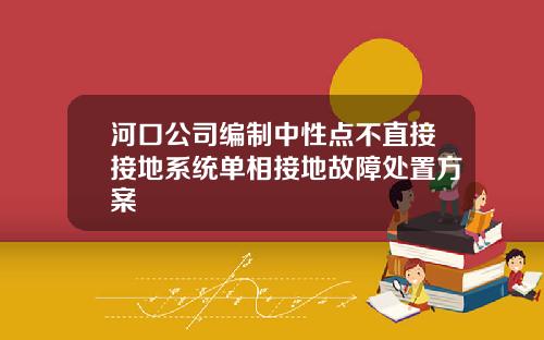 河口公司编制中性点不直接接地系统单相接地故障处置方案