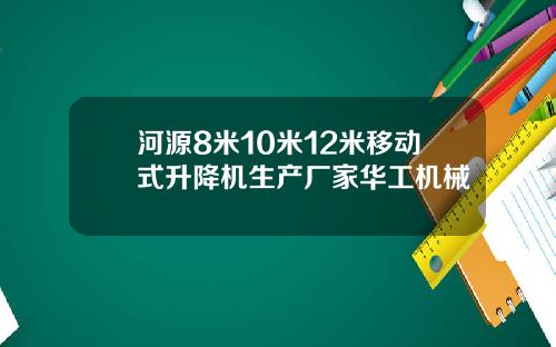 河源8米10米12米移动式升降机生产厂家华工机械