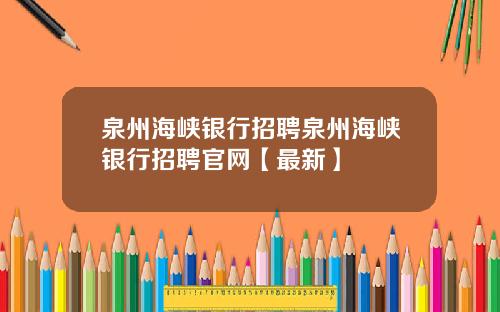 泉州海峡银行招聘泉州海峡银行招聘官网【最新】