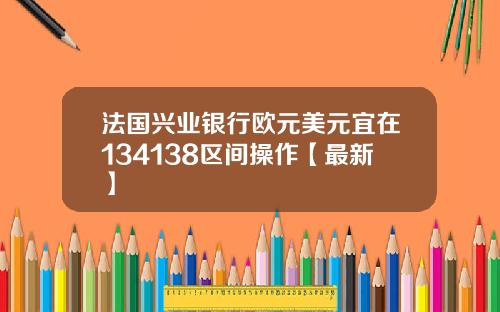 法国兴业银行欧元美元宜在134138区间操作【最新】