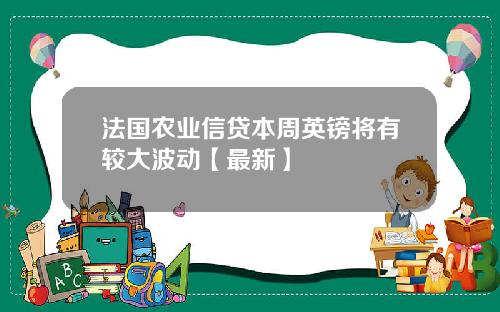 法国农业信贷本周英镑将有较大波动【最新】