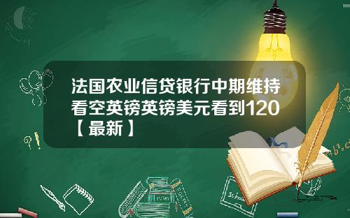 法国农业信贷银行中期维持看空英镑英镑美元看到120【最新】