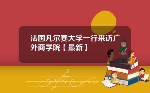 法国凡尔赛大学一行来访广外商学院【最新】