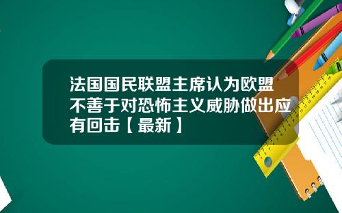 法国国民联盟主席认为欧盟不善于对恐怖主义威胁做出应有回击【最新】