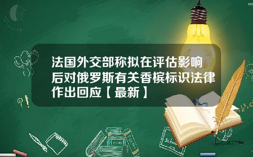 法国外交部称拟在评估影响后对俄罗斯有关香槟标识法律作出回应【最新】