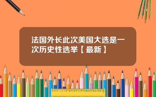 法国外长此次美国大选是一次历史性选举【最新】