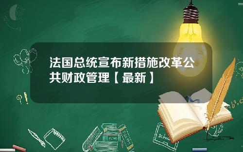 法国总统宣布新措施改革公共财政管理【最新】