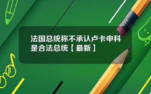 法国总统称不承认卢卡申科是合法总统【最新】