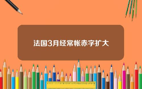 法国3月经常帐赤字扩大