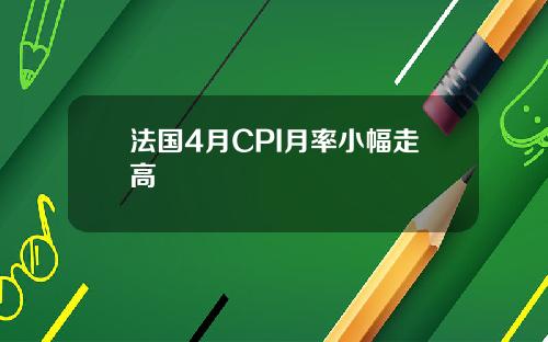 法国4月CPI月率小幅走高