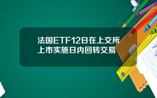 法国ETF12日在上交所上市实施日内回转交易