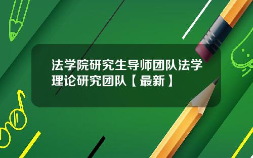 法学院研究生导师团队法学理论研究团队【最新】