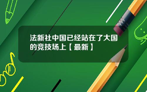 法新社中国已经站在了大国的竞技场上【最新】