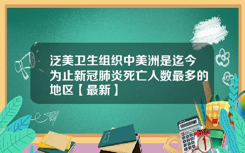 泛美卫生组织中美洲是迄今为止新冠肺炎死亡人数最多的地区【最新】