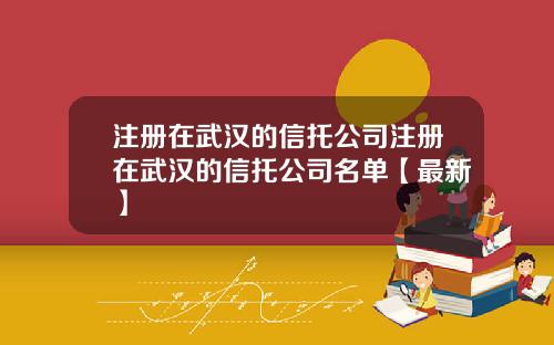 注册在武汉的信托公司注册在武汉的信托公司名单【最新】