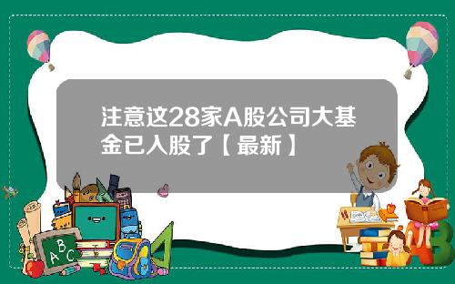 注意这28家A股公司大基金已入股了【最新】