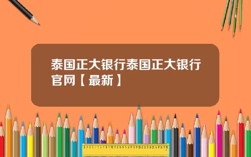 泰国正大银行泰国正大银行官网【最新】