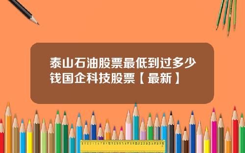 泰山石油股票最低到过多少钱国企科技股票【最新】