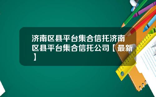 济南区县平台集合信托济南区县平台集合信托公司【最新】