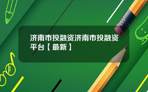 济南市投融资济南市投融资平台【最新】