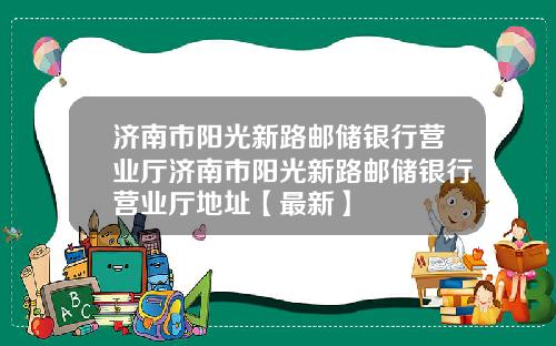 济南市阳光新路邮储银行营业厅济南市阳光新路邮储银行营业厅地址【最新】