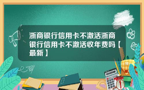 浙商银行信用卡不激活浙商银行信用卡不激活收年费吗【最新】