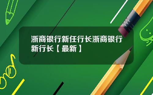 浙商银行新任行长浙商银行新行长【最新】