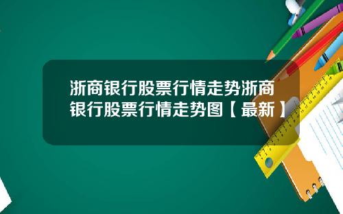 浙商银行股票行情走势浙商银行股票行情走势图【最新】