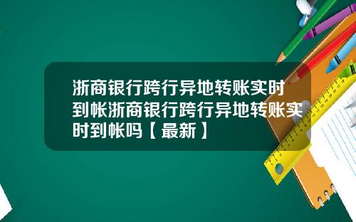 浙商银行跨行异地转账实时到帐浙商银行跨行异地转账实时到帐吗【最新】