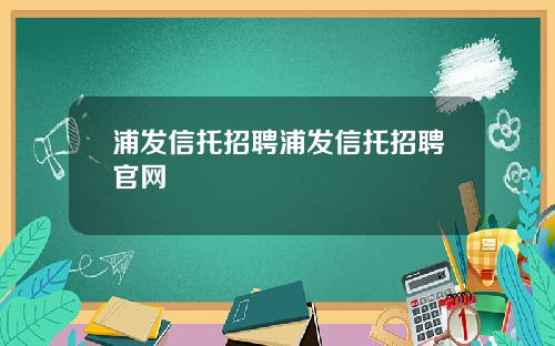 浦发信托招聘浦发信托招聘官网