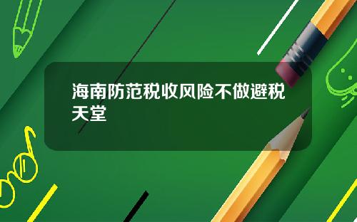 海南防范税收风险不做避税天堂