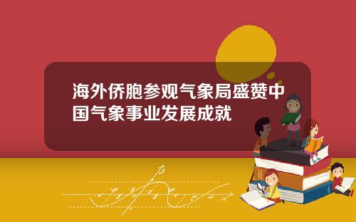 海外侨胞参观气象局盛赞中国气象事业发展成就