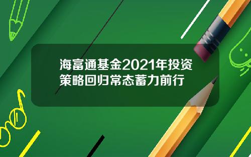 海富通基金2021年投资策略回归常态蓄力前行