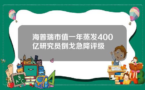 海普瑞市值一年蒸发400亿研究员倒戈急降评级