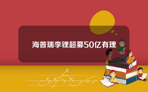 海普瑞李锂超募50亿有理