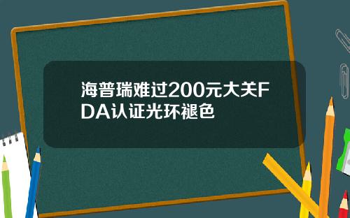 海普瑞难过200元大关FDA认证光环褪色