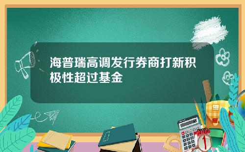 海普瑞高调发行券商打新积极性超过基金