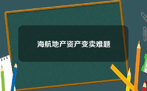 海航地产资产变卖难题