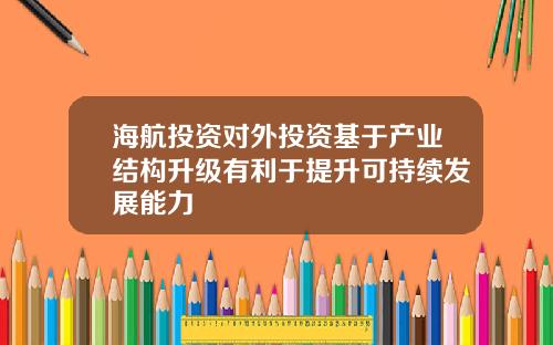 海航投资对外投资基于产业结构升级有利于提升可持续发展能力