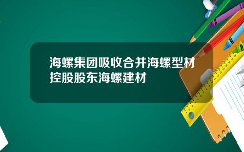 海螺集团吸收合并海螺型材控股股东海螺建材