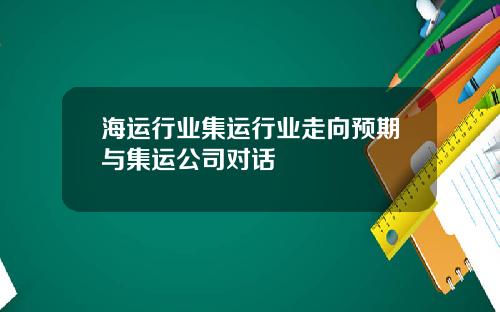 海运行业集运行业走向预期与集运公司对话