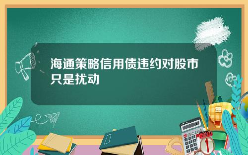 海通策略信用债违约对股市只是扰动