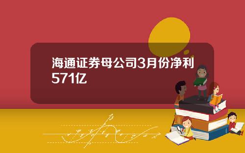 海通证券母公司3月份净利571亿