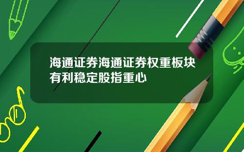 海通证券海通证券权重板块有利稳定股指重心