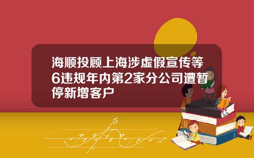 海顺投顾上海涉虚假宣传等6违规年内第2家分公司遭暂停新增客户