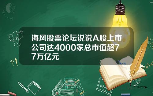 海风股票论坛说说A股上市公司达4000家总市值超77万亿元